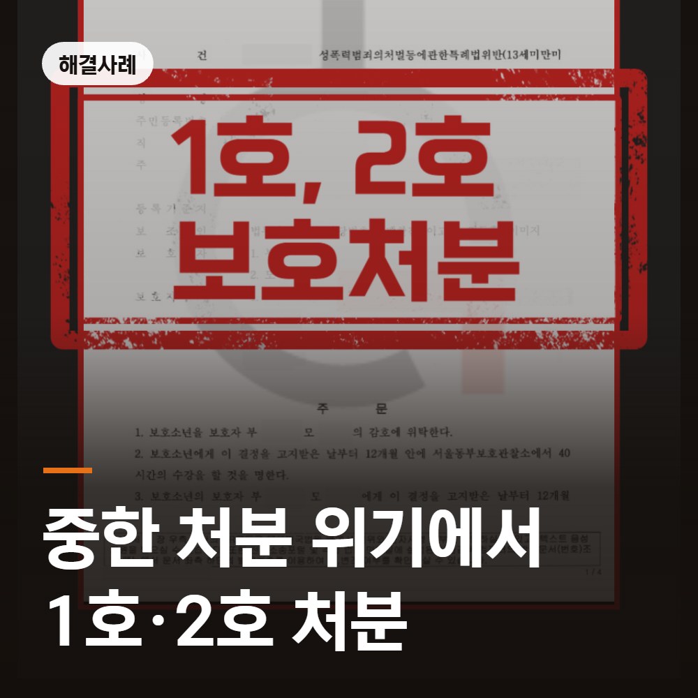 중한 처분 위기에서 1호·2호 보호처분 해결사례 - 촉법소년 변호사